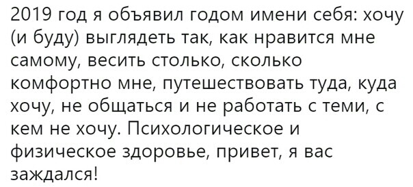 2019 год я объявил годом имени себя хочу и буду выглядеть так как нравится мне самому весить столько сколько комфортно мне путешествовать туда куда хочу не общаться и не работать с теми с кем не хочу Психологическое и физическое здоровье привет я вас заждался