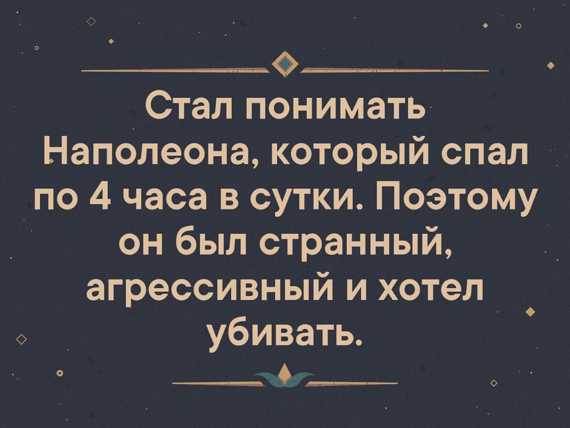 ________ _Стал понимать Наполеона который спал по 4 часа в сутки Поэтому он был странный агрессивный4хотел убивать О