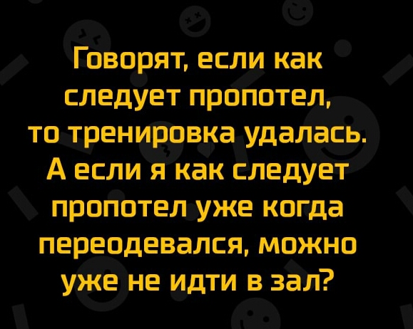 Говорят если как следует пропотел то тренировка удалась А если ЯКак следует пропотел уже когда переодевался можно уже не идти в зал