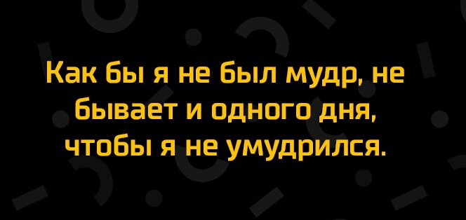о Как бы я не Был мудр не Бываё и одногоёгя чтобы не умудр лся _ И