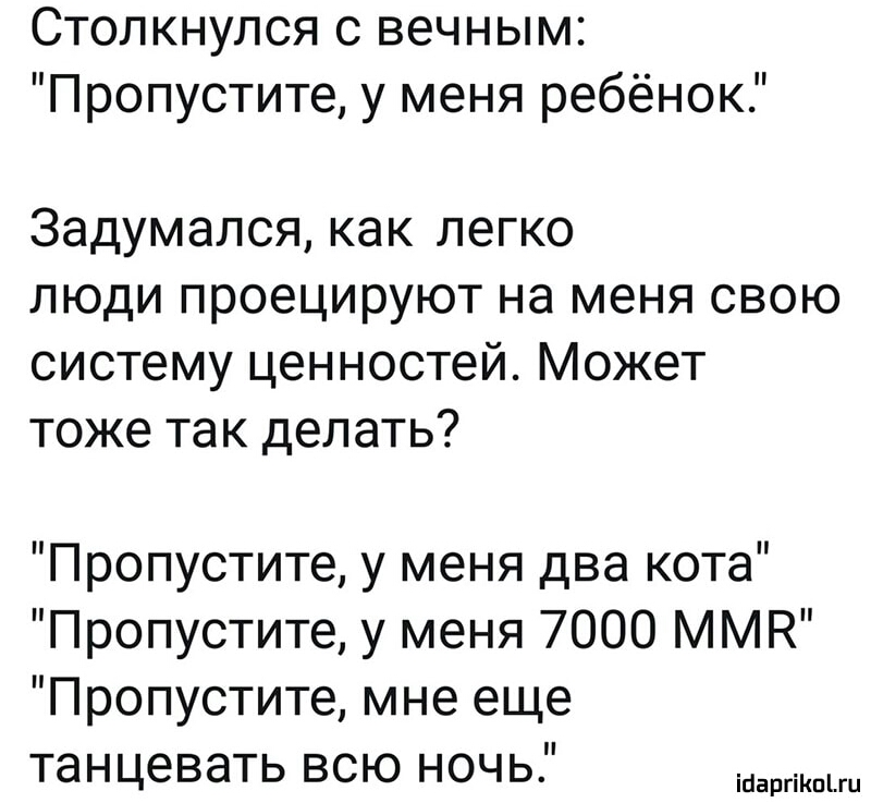 Столкнулся с вечным Пропустите у меня ребёнок 3адумался как легко люди проецируют на меня свою систему ценностей Может тоже так делать Пропустите у меня два кота Пропустите у меня 7000 ММК Пропустите мне еще танцевать всю ночь