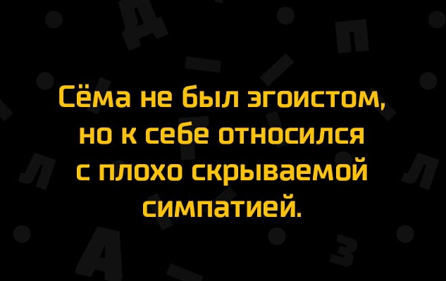 Сёма не был эгоистом но к себе относился с плохо скрываемой симпатией