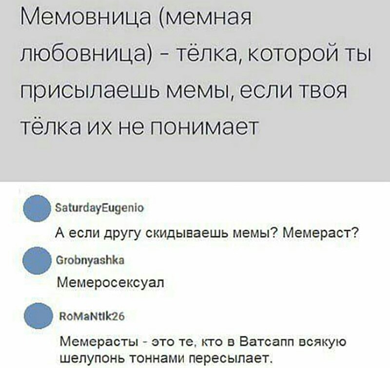 Мемовница мемная любовница Тёлка которой ты присыпаешь мемы если твоя телка их не понимает Заштауёцуепіо А если другу скидываешь мемы Мемераст егоЬпуа5ЬКа Мемеросексуап помзтпаб Мемерасты ЭТО те то В Ватсапп ВСЯКУЮ ШЕЛУПОНЬ ТОННЗМИ пересылает