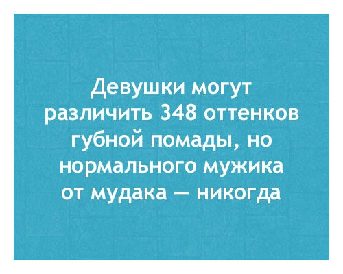 Девушки могут различить 348 оттенков губной помады но нормального мужика от мудака никогда
