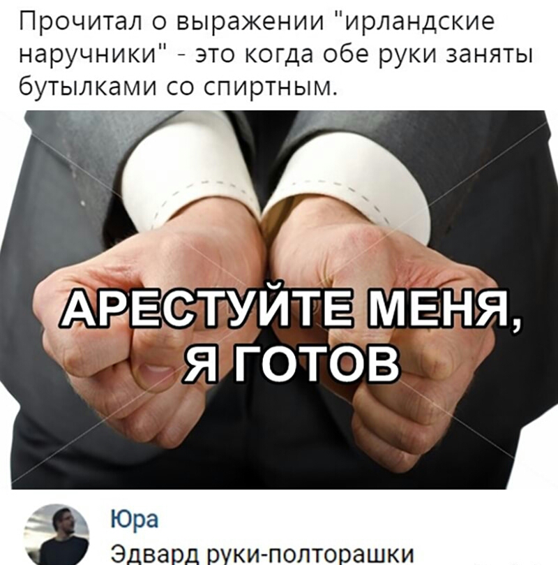 Прочитал о выражении ирландские наручники _ это когда обе руки заняты бутылками со спиртным Юра Эдвард рукиполторашки