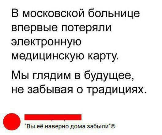 В московской больнице впервые потеряли электронную медицинскую карту Мы глядим в будущее не забывая о традициях Вы её наверно дома забыли