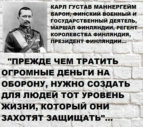 КАРЛ ГУСТАВ МАННЕРГЕЙМ енот Финский военный и госудАРственный деятель мдршдл Финляндиирегент КОРОЛЕВСТВА ФИНЛЯ ндия президентоинпяндии прежде чем твАтит_ь огромные деньги НА овогону нужно создАть для людЕй тот Уровень ЖИЗнигкоторый они 3Ахотят ЗАЩИЩАтьъ