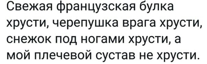 Свежая французская булка хрусти черепушка врага хрусти снежок под ногами хрусти а мой плечевой сустав не хрусти