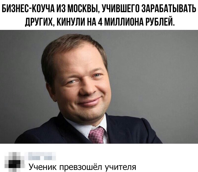 БИЗНЕС КПУЧА ИЗ МПВКВЫ УЧИВШЕГП ЗАРАБАТЫВАТЬ дРУГИХ КИНУЛИ НА 4 МИЛЛИПНА РУБЛЕЙ жа Ученик превзошёл учителя