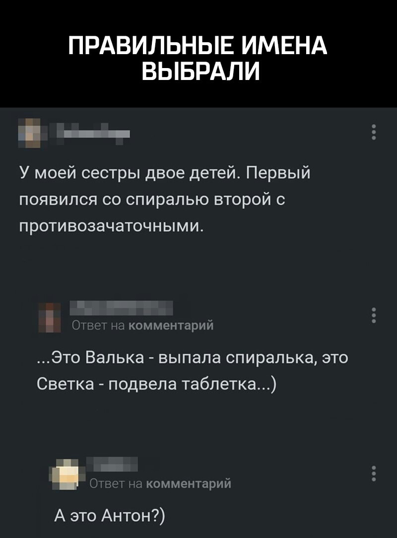 ПРАВИЛЬНЫЕ ИМЕНА ВЫБРАЛИ У моей сестры двое детей Первый появился со спиралью второй с противозачаточными Ем комментарий Это Валька выпала спиралька это Светка подвела таблетка комментарий А это Антон