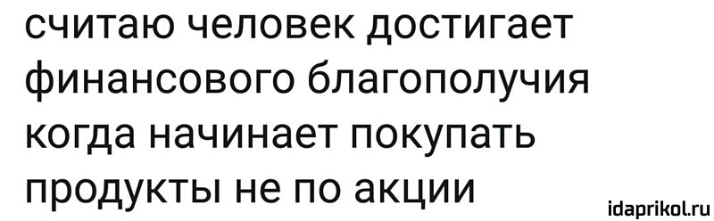 считаю человек достигает финансового благополучия когда начинает покупать продукты не по акции ійаргіКпіш