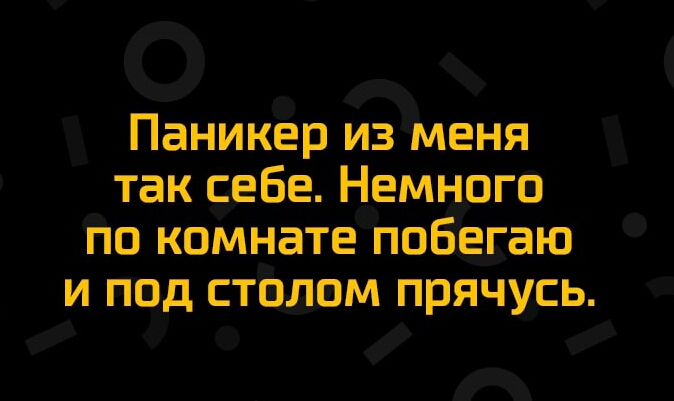 Паникер из Меня так себе Немного По комнате побіегаю и под стлм прячусь