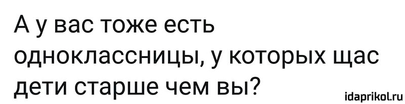 А у вас тоже есть одноклассницы у которых щас дети старше чем вы іпаргіКпіш