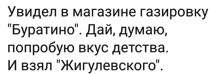 Увидел в магазине газировку Буратино Дай думаю попробую вкус детства И взял Жигулевского
