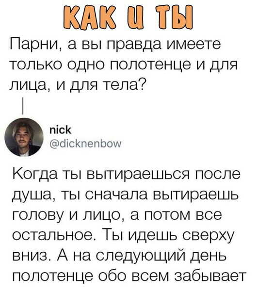 К Парни а вы правда имеете только одно полотенце и для лица и для тела пісК бісКпепЬош Когда ты вытираешься после душа ты сначала вытираешь голову и лицо а потом все остальное Ты идешь сверху вниз А на следующий день полотенце обо всем забывает