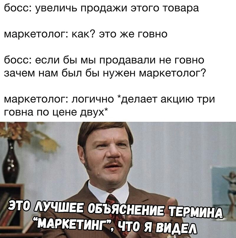 бОССі УВЭЛИЧЬ продажи ЭТОГО Товара маркетолог КЭК ЭТО же ГОВНО 6000 если бЫ МЫ продавали не ГОВНО зачем нам бЫЛ бЫ НУЖЕН маркетолог маркетолог логично делает акцию три говна по цене двух ЭП АУЧШЕЕ ОБВЯОНЕНИЕ ТЕРМИНА МАРКЕТИНГ ЧТО Я ВИДЕА