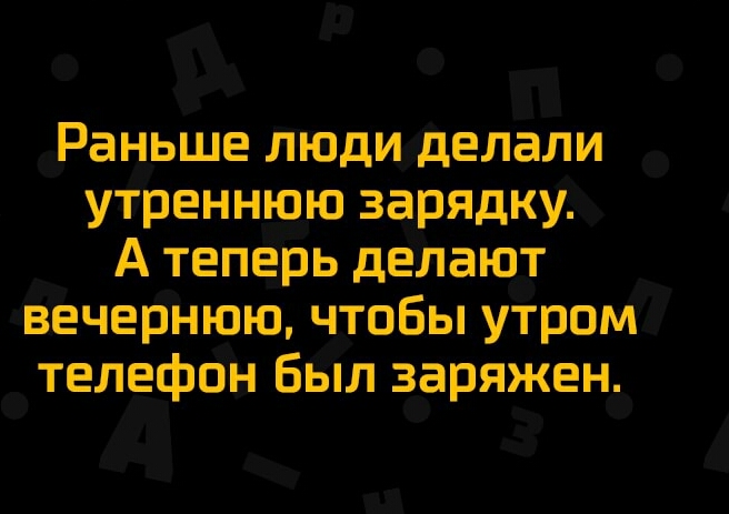 Раньше люди делали утреннюю зарядку А теперь делают вечернюю чтобы утром телефон Был заряжен