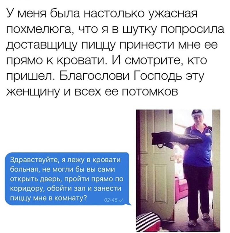 У меня была настолько ужасная похмелюга что я в шутку попросила доставщицу пиццу принести мне ее прямо к кровати И смотрите кто пришел Благослови Господь эту женщину и всех ее потомков