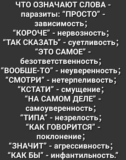 ЧТ0 ОЗНАЧАЮТ СЛОВА паразиты ПРОСТО зависимость КОРОЧЕ нервозность ТАК СКАЗАТЬ суетливость ЭТО САМОЕ безответственность ВООБЩЕ ТО неуверенность СМОТРИ нетерпеливость КСТАТИ смущение НА САМОМ дЕЛЕ самоуверенность ТИПА незрелость КАК ГОВОРИТСЯ поклонение ЗНАЧИТ агрессивность КАК БЫ инфантильность