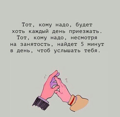 Тот кому надо будет хоть каждый день приезжать Тот кому надо несмотря на занятость найдет 5 минут в день чтоб услышать тебя