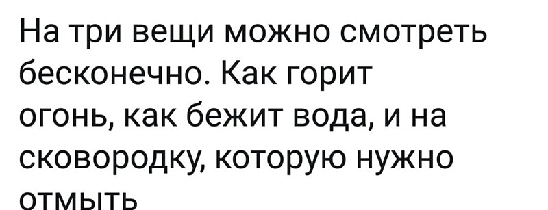 На три вещи можно смотреть бесконечно Как горит огонь как бежит вода и на сковородку которую нужно отмыть