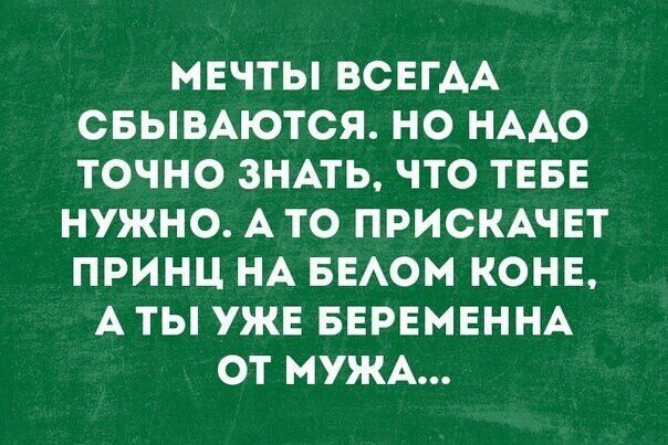 МЕЧТЫ ВСЕГАА ОБЫВАЮТОЯ НО НААО ТОЧНО ЗНАТЬ ЧТО ТЕБЕ НУЖНО А ТО ПРИСКАЧЕТ ПРИНЦ НА БЕАОМ КОНЕ А ТЫ УЖЕ БЕРЕМЕННА ОТ МУЖА