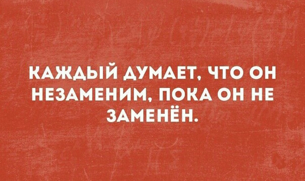 КАЖДЫЙ АУМАЕТ что он немивним покА он на ЗАМЕНЁН