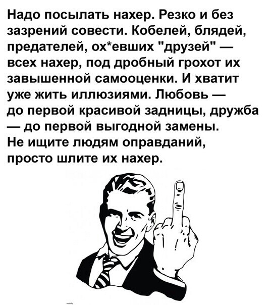 Надо посылать нахер Резко и без зазрений совести Кобепей блядей предателей охевших друзей всех нахер под дробный грохот их завышенной самооценки И хватит уже жить иллюзиями Любовь до первой красивой задницы дружба до первой выгодной замены Не ищите людям оправданий просто шлите их нахер