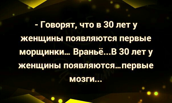 Говорят что в 30 лет у женщины появляются первые морщинки ВраньёВ 30 лет у женщины появляютсяпервые МОЗГИ _