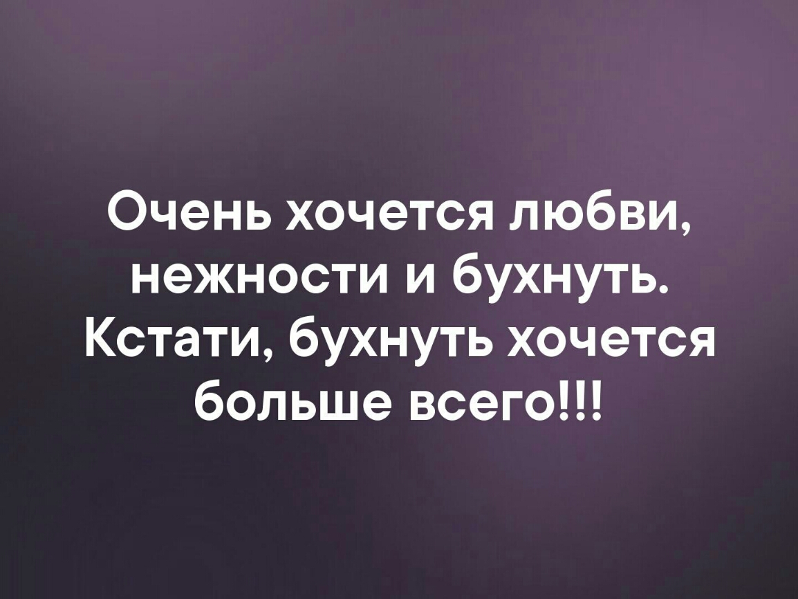 Очень хочется любви нежности и бухнуть Кстати бухнуть хочется больше всего