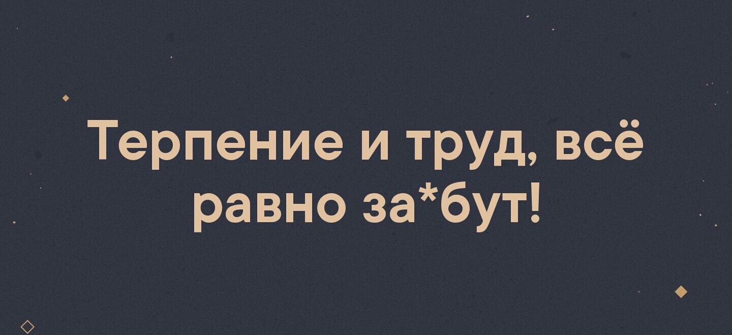 _ Терпение и труд всё равно забут