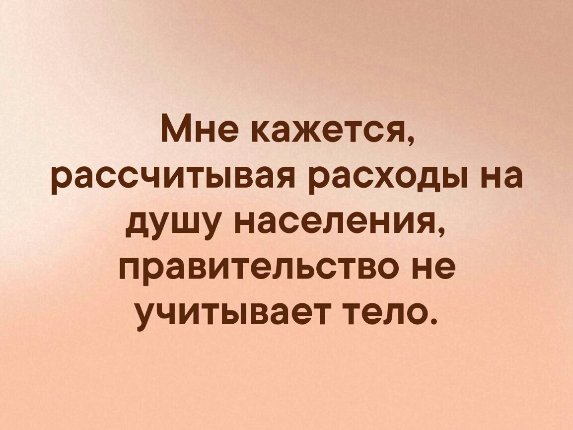 Мне кажется рассчитывая расходы на душу населения правительство не учитывает тело