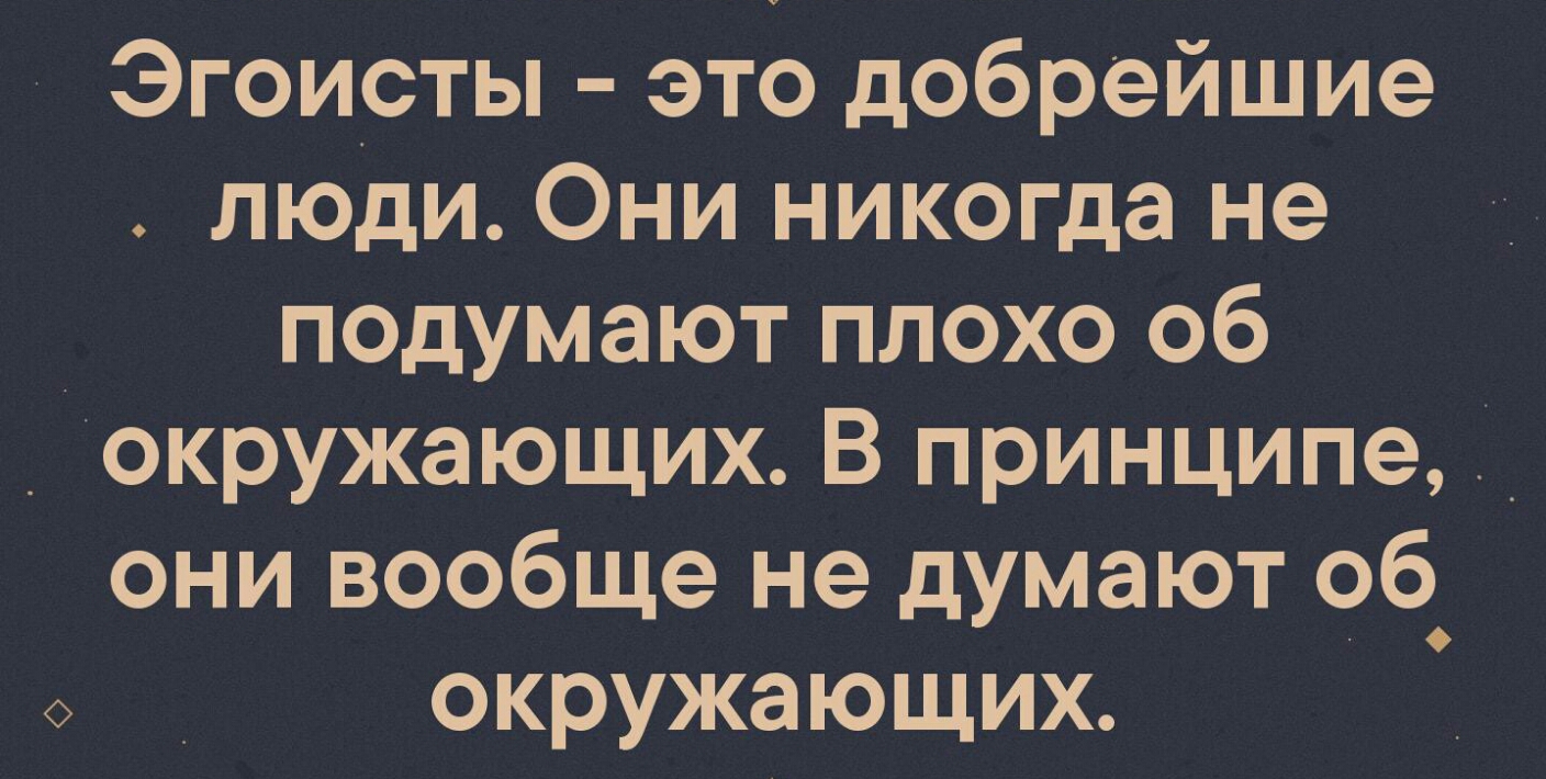 Эгоисты это добрейшие люди Они никогда не подумают плохо об _ окружающих В принципе они вообще не думают об окружающих