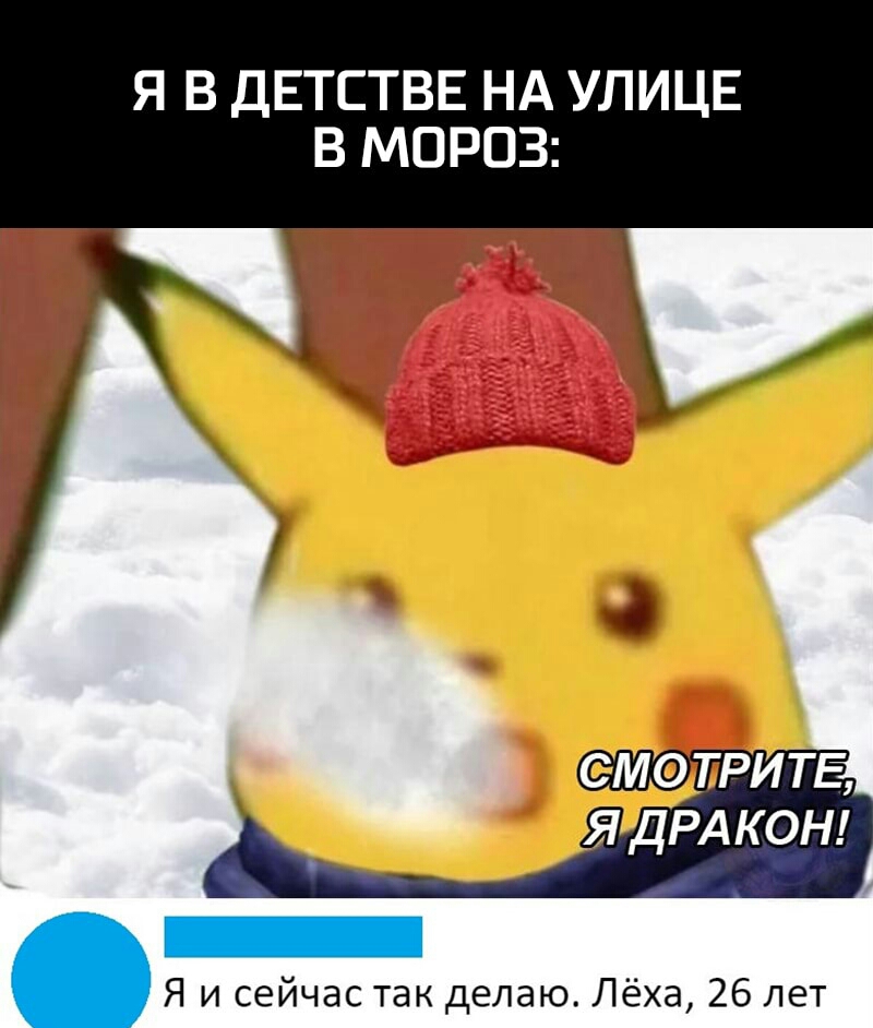 Я В ДЕТСТВЕ НА УЛИЦЕ В МОРОЗ МОПРИТЕ Я ДРАКОН Я и сейчас так делаю Лёха 26 лет
