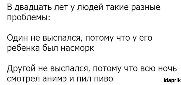 В двадцать лет у людей такие разные проблемы Один не выспался потому что у его ребенка был насморк Другой не выспался потому что всю ночь смотрел анимэ и пил пиво ігіаргік