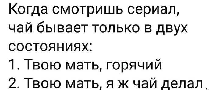 Когда смотришь сериал чай бывает только в двух состояниях 1 Твою мать горячий 2 Твою мать я ж чай делал