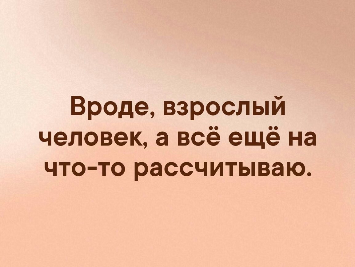 Вроде взрослый человек а всё ещё на что то рассчитываю