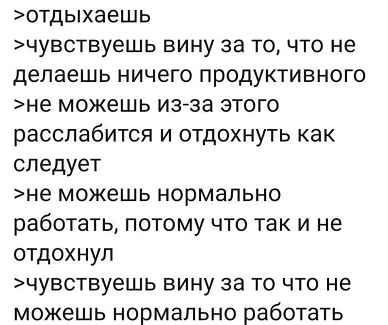 отдыхаешь чувствуешь вину за то что не делаешь ничего продуктивного не можешь из за этого расслабится и отдохнуть как следует не можешь нормально работать потому что так и не отдохнул чувствуешь вину за то что не можешь нормально работать