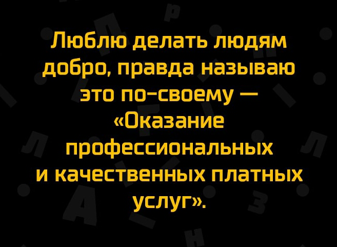 Люблю делать людям добро правда называю это по своему Оказание профессиональных и качественных платных услуг