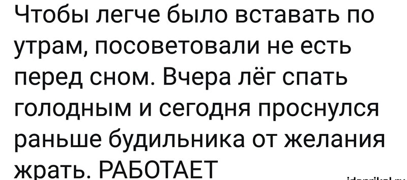 Чтобы легче было вставать по утрам посоветовали не есть перед сном Вчера лёг спать голодным и сегодня проснулся раньше будильника от желания жрать РАБОТАЕТ