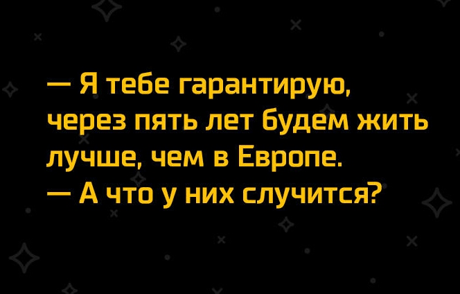 Х Х Ф Я тебе гарантирую Х через пять лет Будем жить лучшечем в Европе _ А что у них случится