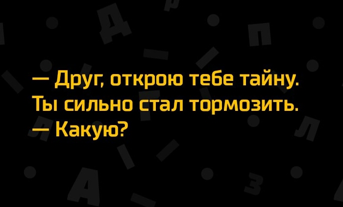 н 9 п дрйг открою тебе тайну Ты сильно стал тёрмозить 7Какую Л