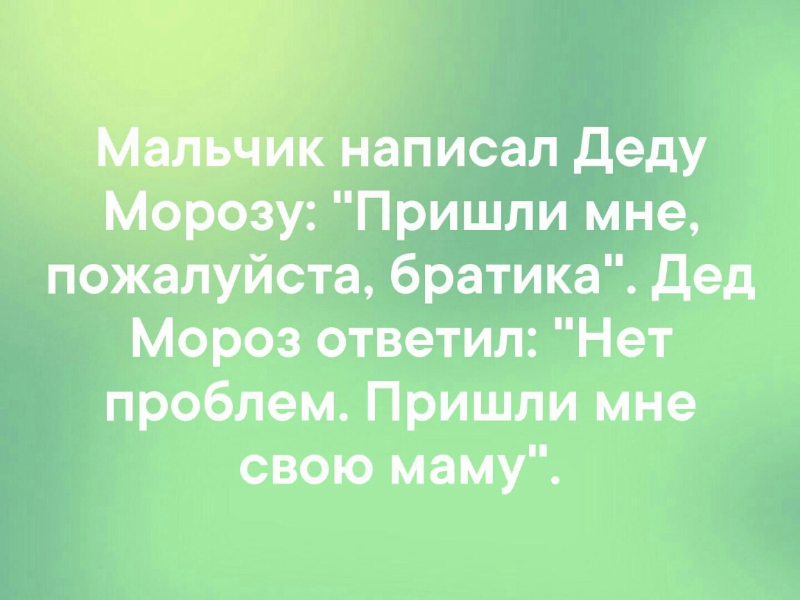 ъ к написал деду Морозу Пришли мне пожалуйста братика Дед Мороз ответил Нет проблем Пришли мне свою маму