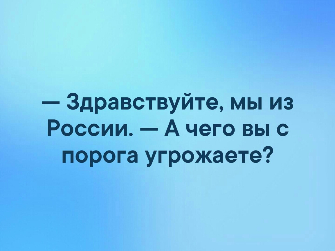 Здравствуйте мы из России А чего вы с порога угрожаете