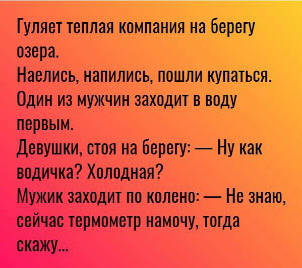 Гуляет теплая компаниЯНЗ ЁЁ озера Наелись напились пошли иуйа_ ряд Один из мужчин заходит в воду первым Девушки стоя на берепу Ну как водичка Холодная Мужик заходит по колено Не знаю сейчас термометр намочу тогда окажу