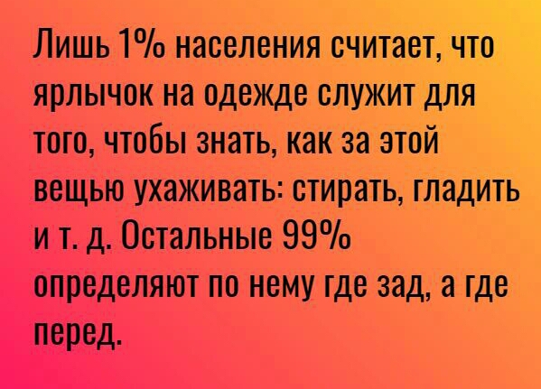 Лишь 1 населения считаеъчт ярлычок на одежде служит для тогочтобы знать как за этой вещью ухаживать стирать гладИть и тд Остальные 99 определяют по нему где зад а где перед