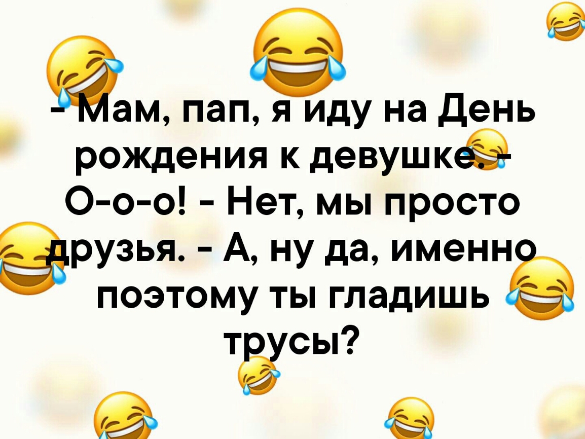 ам пап я иду на День рождения к девушкё О о о Нет мы просто рузья А ну да именн поэтому ты гладишь