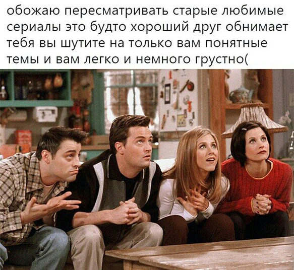 обожаю пересматривать старые любимые сериалы это будто хороший друг обнимает тебя вы шутите на только вам понятные темы и вам легко и немного грустно