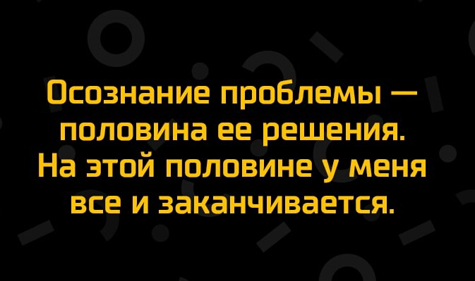 Осознание проблемы половина ее решения На этой половине уменя все и заканчивается