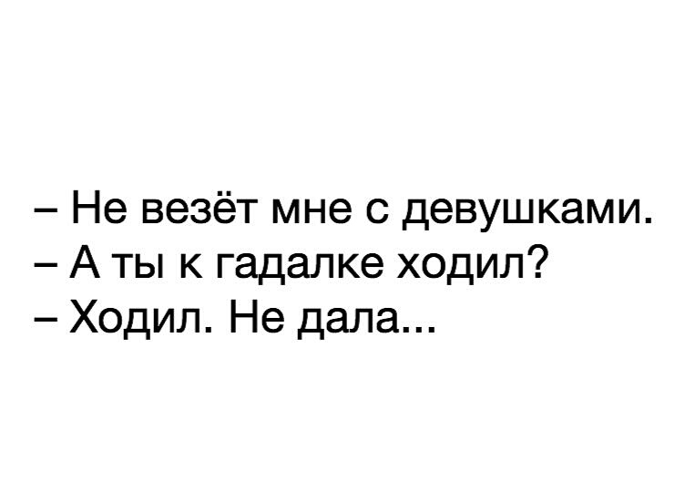 Не везёт мне с девушками А ты к гадалке ходил Ходил Не дала